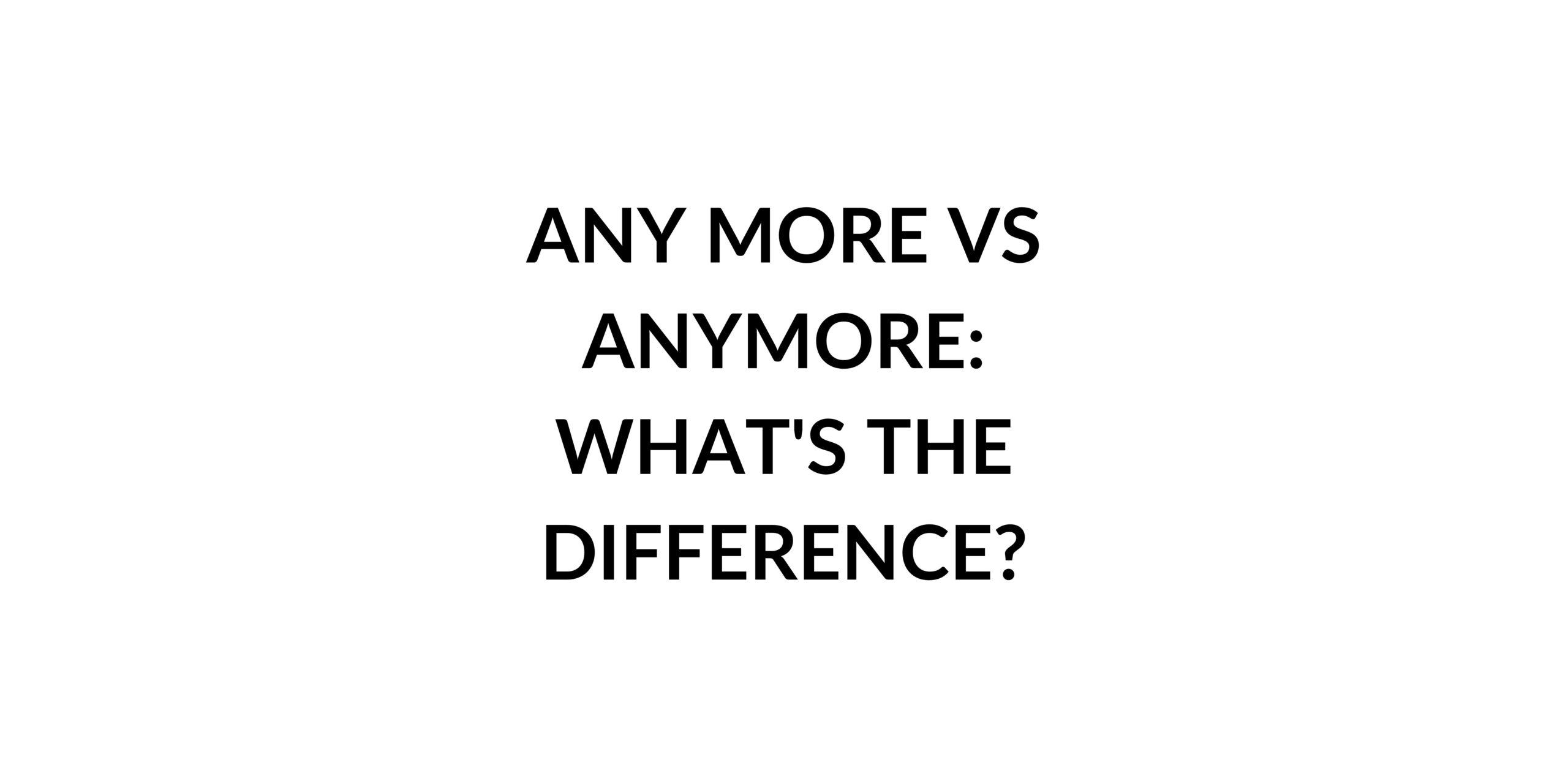 any-more-vs-anymore-what-s-the-difference-speak-english-by-yourself