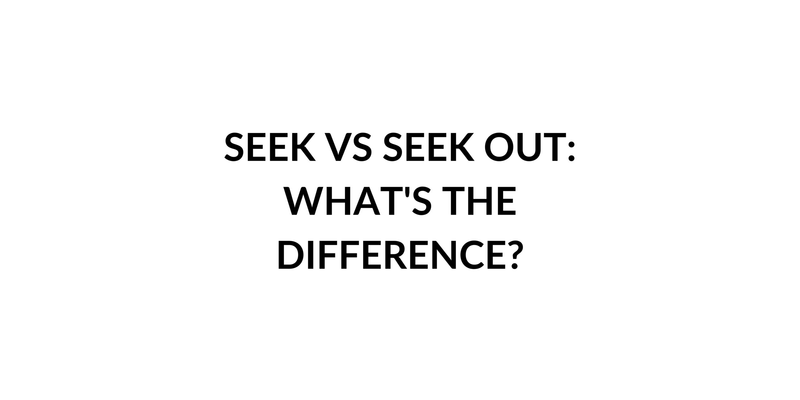 Seek vs Seek Out: What's the Difference? - Speak English by Yourself ...