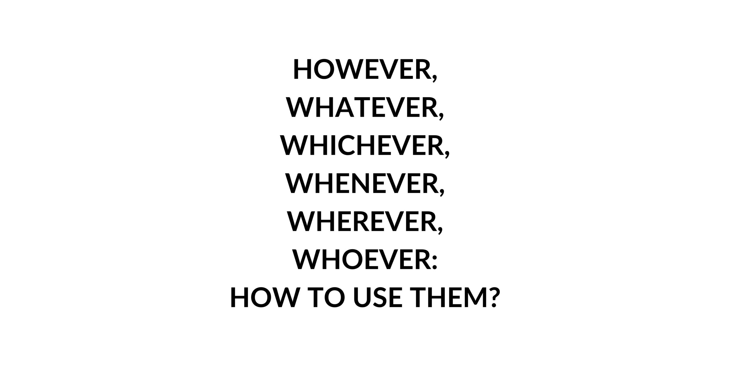 However, Whatever, Whichever, Whenever, Wherever, Whoever: How To Use ...