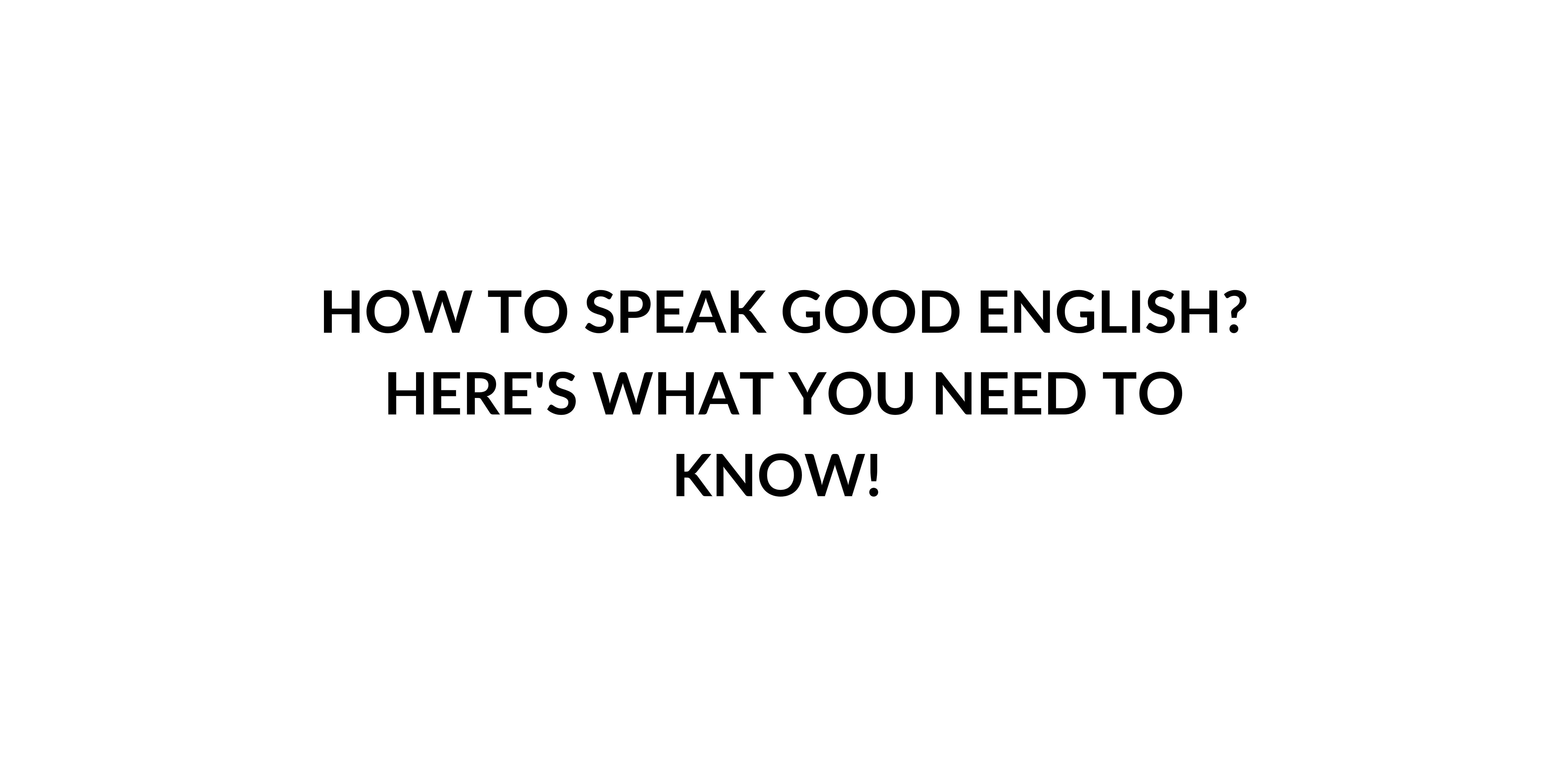 How to Speak Good English? Here's What You Need to Know! Speak