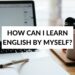 HOW CAN I LEARN ENGLISH BY MYSELF