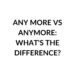 ANY MORE VS ANYMORE