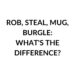 ROB, STEAL, MUG, BURGLE